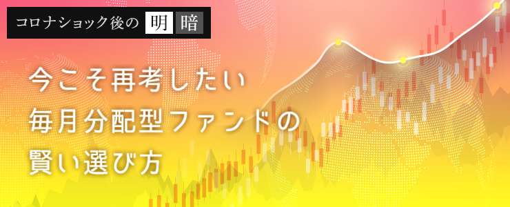 今こそ再考したい毎月分配型ファンドの賢い選び方