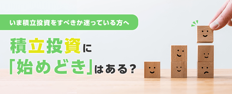 積立投資に「始めどき」はある？いま積立投資をすべきか迷っている方へ