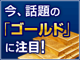 今、話題のゴールドに注目！