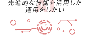 先進的な技術を活用した運用をしたい