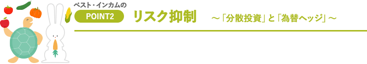 リスク抑制 ～「分散投資」と「為替ヘッジ」～