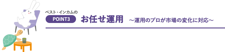お任せ運用 ～運用のプロが市場の変化に対応～