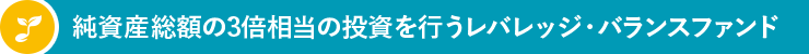 純資産総額の3倍相当の投資を行うレバレッジ・バランスファンド