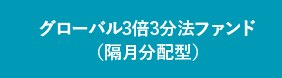 グローバル3倍3分法ファンド（隔月分配型）