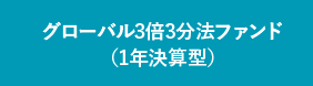 グローバル3倍3分法ファンド（1年決算型）