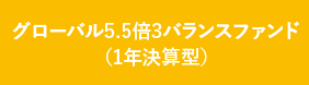 グローバル5.5倍3バランスファンド（1年決算型）