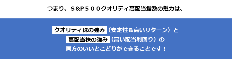 クオリティ株の強みクオリティ株の強み（安定性＆高いリターン）と高配当株の強み（高い配当利回り）の両方のいいとこどりができることです！