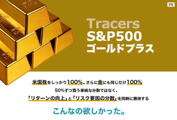 ［PR］米国株を100％さらに金にも100％、こんなの欲しかった。Tracers S&P500ゴールドプラス【日興アセットマネジメント】