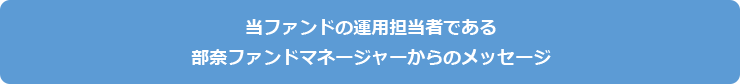 当ファンドの運用担当者である部奈ファンドマネージャーからのメッセージ