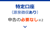 特定口座（源泉徴収なし）の場合　→ 申告の必要なし※2