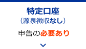 特定口座（源泉徴収あり）の場合　→ 申告の必要あり